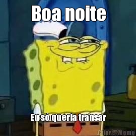 Boa noite Eu s� queria transar