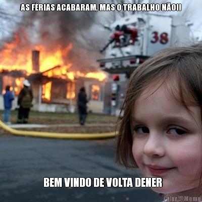 AS F�RIAS ACABARAM, MAS O TRABALHO N�O!!    BEM VINDO DE VOLTA DENER 