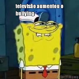 televis�o aumentou o
bullying 