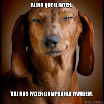 ACHO QUE O INTER.  VAI NOS FAZER COMPANHIA TAMB�M. 