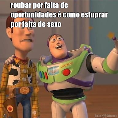 roubar por falta de
oportunidades � como estuprar
por falta de sexo 