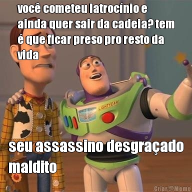 voc� cometeu latroc�nio e
ainda quer sair da cadeia? tem
� que ficar preso pro resto da
vida seu assassino desgra�ado
maldito