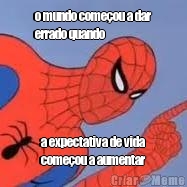 o mundo come�ou a dar
errado quando a expectativa de vida
come�ou a aumentar