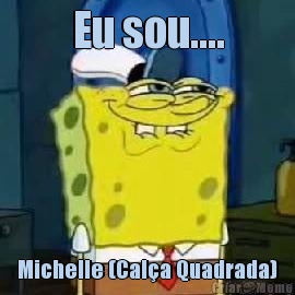 Eu sou.... Michelle (Cal�a Quadrada)