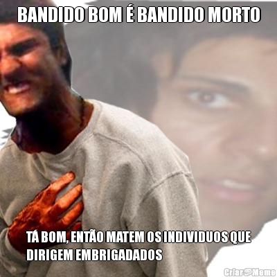 BANDIDO BOM � BANDIDO MORTO T� BOM, ENT�O MATEM OS INDIVIDUOS QUE
DIRIGEM EMBRIGADADOS
