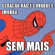 GERA��O RAIZ � COVARDE E
IMUNDA SEM MAIS