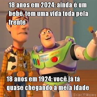 18 anos em 2024: ainda � um
beb�, tem uma vida toda pela
frente 18 anos em 1924: voc� j� t�
quase chegando � meia idade 