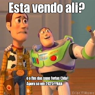 Esta vendo ali?  � o fim das suas ferias Cida!
Agora s� em 2025!!!kkk