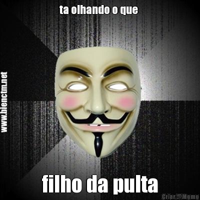 ta olhando o que  filho da pulta