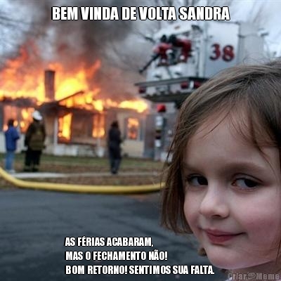 BEM VINDA DE VOLTA SANDRA AS F�RIAS ACABARAM, 
MAS O FECHAMENTO N�O! 
BOM RETORNO! SENTIMOS SUA FALTA.
