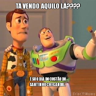 T� VENDO AQUILO L�???? � S� O DIA DO COST�O DO
SANTINHO CHEGANDO... 