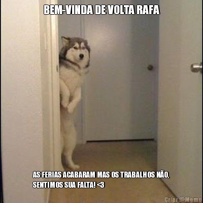 BEM-VINDA DE VOLTA RAFA AS FERIAS ACABARAM MAS OS TRABALHOS N�O,
SENTIMOS SUA FALTA! <3