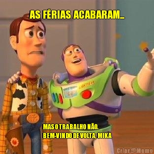 AS F�RIAS ACABARAM... MAS O TRABALHO N�O.
BEM-VINDO DE VOLTA, MIKA