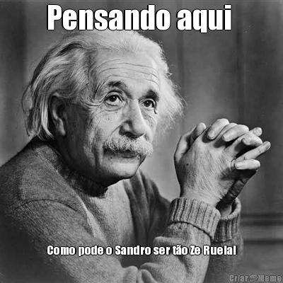 Pensando aqui  Como pode o Sandro ser t�o Ze Ruela!