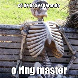 s� de boa esperando o ring master