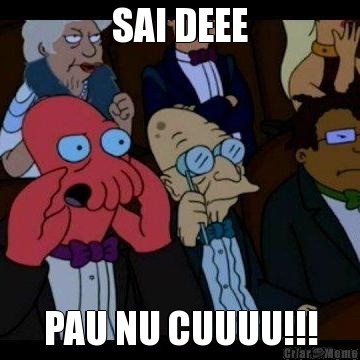 SAI DEEE PAU NU CUUUU!!!