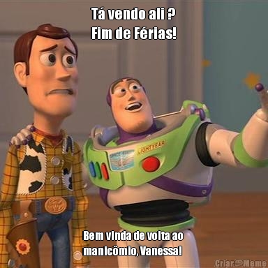 T� vendo ali ?
Fim de F�rias! Bem vinda de volta ao 
manic�mio, Vanessa!
