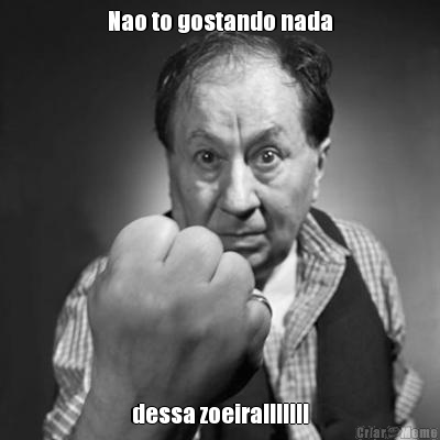 Nao to gostando nada dessa zoeira!!!!!!!