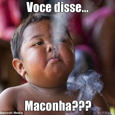 Voce disse... Maconha???