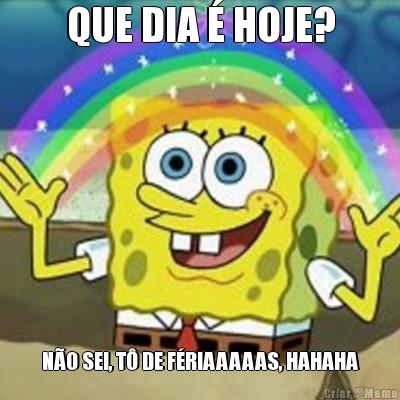 QUE DIA � HOJE? N�O SEI, T� DE F�RIAAAAAS, HAHAHA