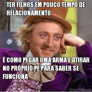 TER FILHOS EM POUCO TEMPO DE
RELACIONAMENTO � COMO PEGAR UMA ARMA E ATIRAR
NO PR�PRIO P� PARA SABER SE
FUNCIONA