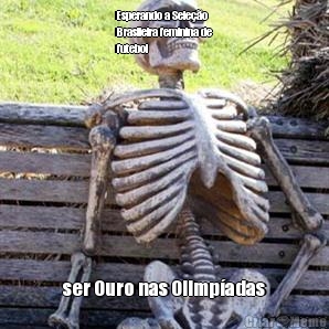 Esperando a Sele��o
Brasileira feminina de
futebol ser Ouro nas Olimp�adas