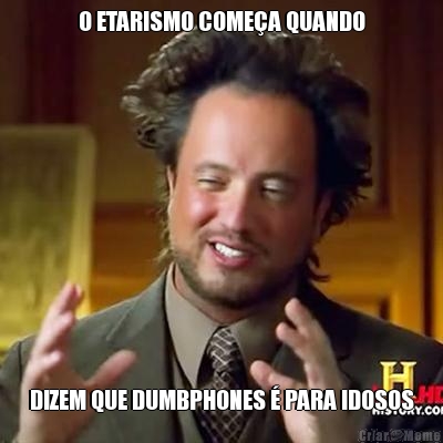 O ETARISMO COME�A QUANDO DIZEM QUE DUMBPHONES � PARA IDOSOS