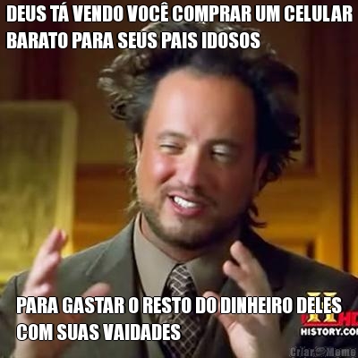 DEUS T� VENDO VOC� COMPRAR UM CELULAR
BARATO PARA SEUS PAIS IDOSOS PARA GASTAR O RESTO DO DINHEIRO DELES
COM SUAS VAIDADES