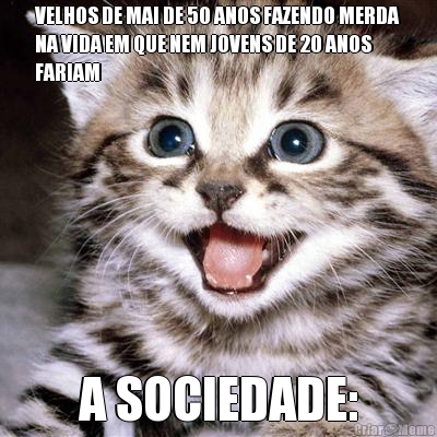 VELHOS DE MAI DE 50 ANOS FAZENDO MERDA
NA VIDA EM QUE NEM JOVENS DE 20 ANOS
FARIAM A SOCIEDADE: