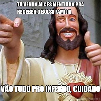 T� VENDO A� C�S MENTINDO PRA
RECEBER O BOLSA FAM�LIA V�O TUDO PRO INFERNO, CUIDADO