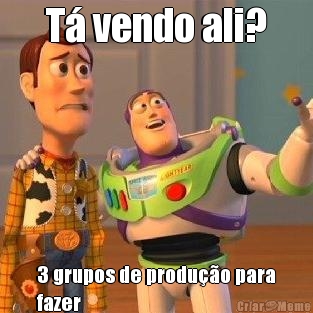 T� vendo ali? 3 grupos de produ��o para
fazer