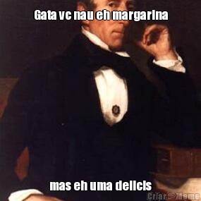 Gata vc nau eh margarina mas eh uma delicis