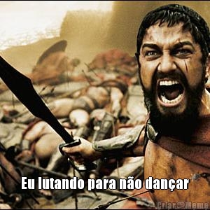  Eu lutando para n�o dan�ar