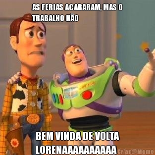 AS FERIAS ACABARAM, MAS O
TRABALHO N�O BEM VINDA DE VOLTA
LORENAAAAAAAAAA