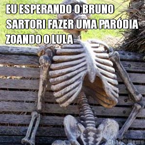 EU ESPERANDO O BRUNO
SARTORI FAZER UMA PAR�DIA
ZOANDO O LULA
 