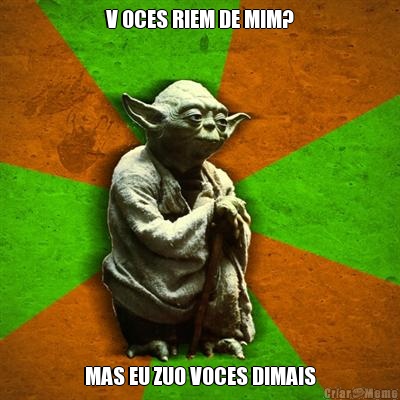 V OCES RIEM DE MIM? MAS EU ZUO VOCES DIMAIS