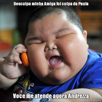 Desculpa minha Amiga foi culpa da Paula Voce me atende agora Andrezza