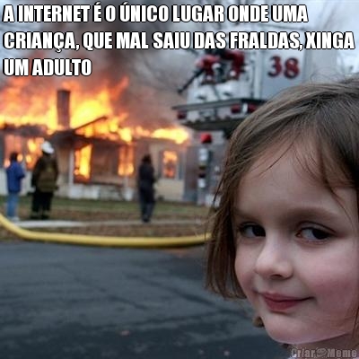 A INTERNET � O �NICO LUGAR ONDE UMA
CRIAN�A, QUE MAL SAIU DAS FRALDAS, XINGA
UM ADULTO 