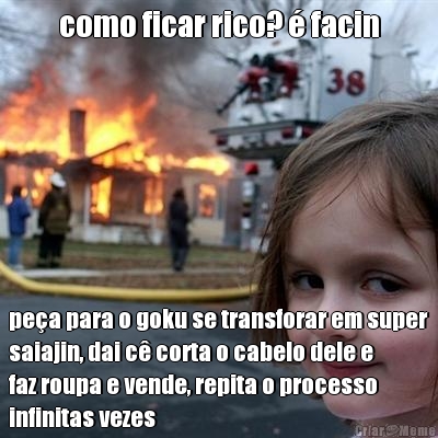 como ficar rico? � facin pe�a para o goku se transforar em super
saiajin, dai c� corta o cabelo dele e
faz roupa e vende, repita o processo
infinitas vezes