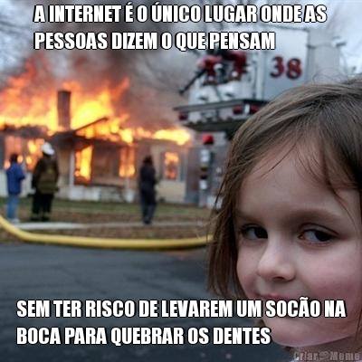 A INTERNET � O �NICO LUGAR ONDE AS
PESSOAS DIZEM O QUE PENSAM SEM TER RISCO DE LEVAREM UM SOC�O NA
BOCA PARA QUEBRAR OS DENTES