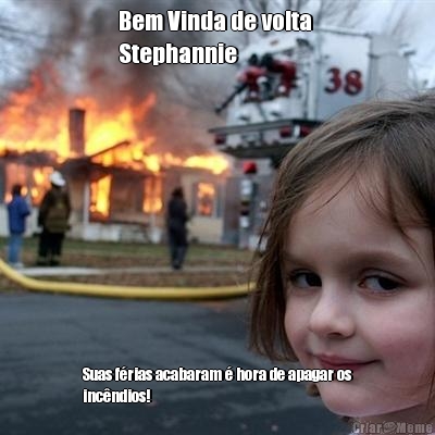 Bem Vinda de volta 
Stephannie Suas f�rias acabaram � hora de apagar os
inc�ndios! 
