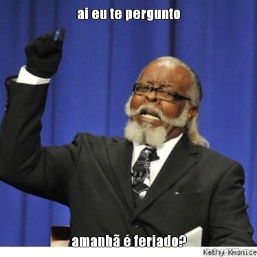 ai eu te pergunto amanh� � feriado?