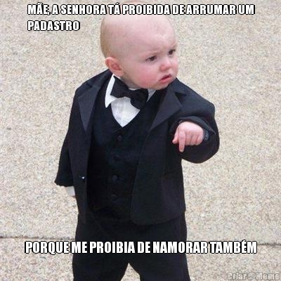 M�E, A SENHORA T� PROIBIDA DE ARRUMAR UM
PADASTRO PORQUE ME PROIBIA DE NAMORAR TAMB�M