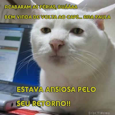 Acabaram as f�rias, bu��aa
Bem vinda de volta ao caps... Ana Paula Estava ansiosa pelo 
seu retorno!!