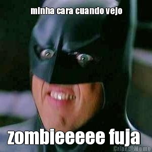 minha cara cuando vejo zombieeeee fuja 