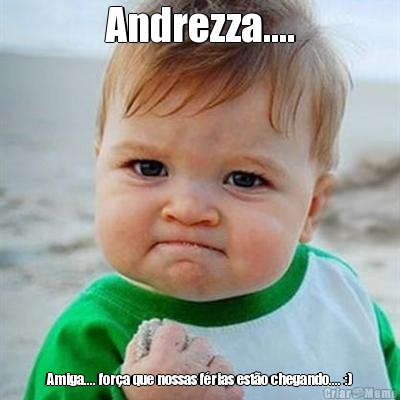 Andrezza.... Amiga.... for�a que nossas f�rias est�o chegando.... :)