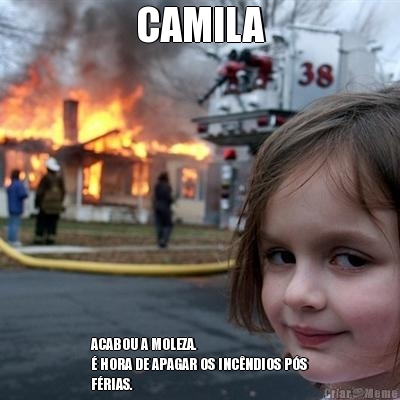 CAMILA ACABOU A MOLEZA.
� HORA DE APAGAR OS INC�NDIOS P�S
F�RIAS.