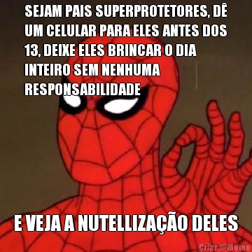 SEJAM PAIS SUPERPROTETORES, D�
UM CELULAR PARA ELES ANTES DOS
13, DEIXE ELES BRINCAR O DIA
INTEIRO SEM NENHUMA
RESPONSABILIDADE E VEJA A NUTELLIZA��O DELES