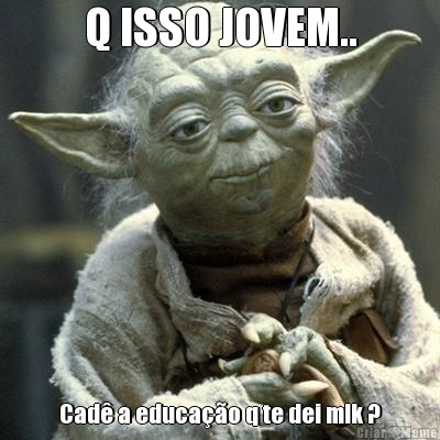 Q ISSO JOVEM.. Cad� a educa��o q te dei mlk ?
