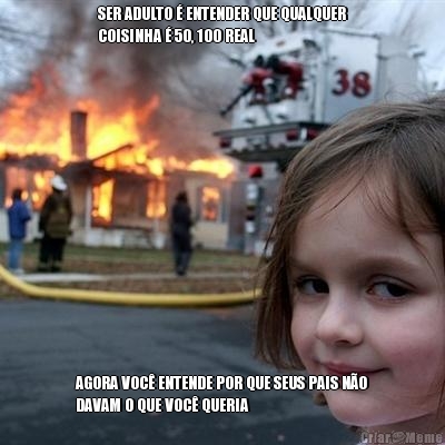 SER ADULTO � ENTENDER QUE QUALQUER
COISINHA � 50, 100 REAL AGORA VOC� ENTENDE POR QUE SEUS PAIS N�O
DAVAM O QUE VOC� QUERIA